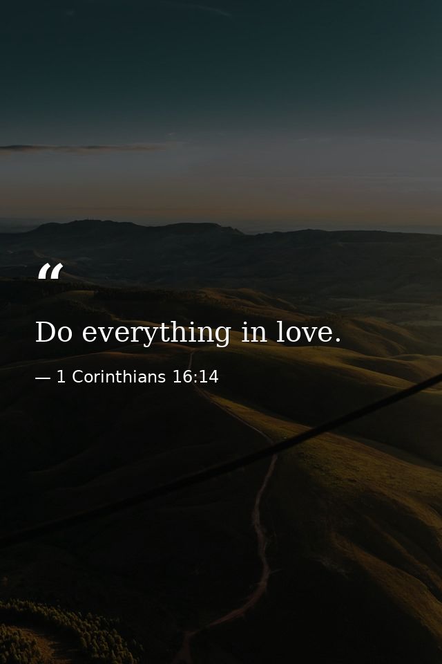 Do everything in love. — 1 Corinthians 16:14
