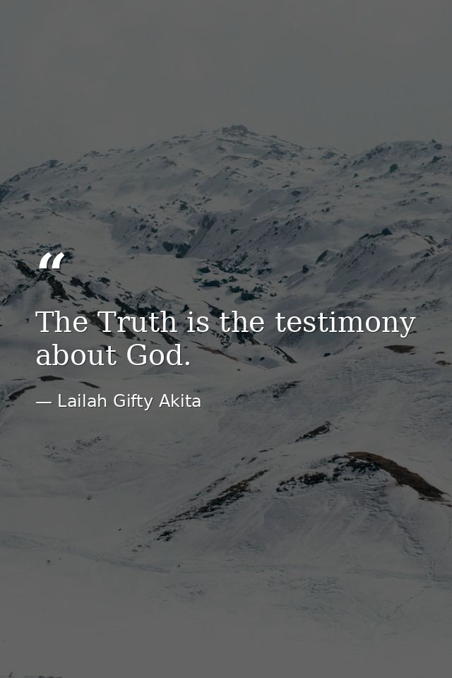 The Truth is the testimony about God. — Lailah Gifty Akita