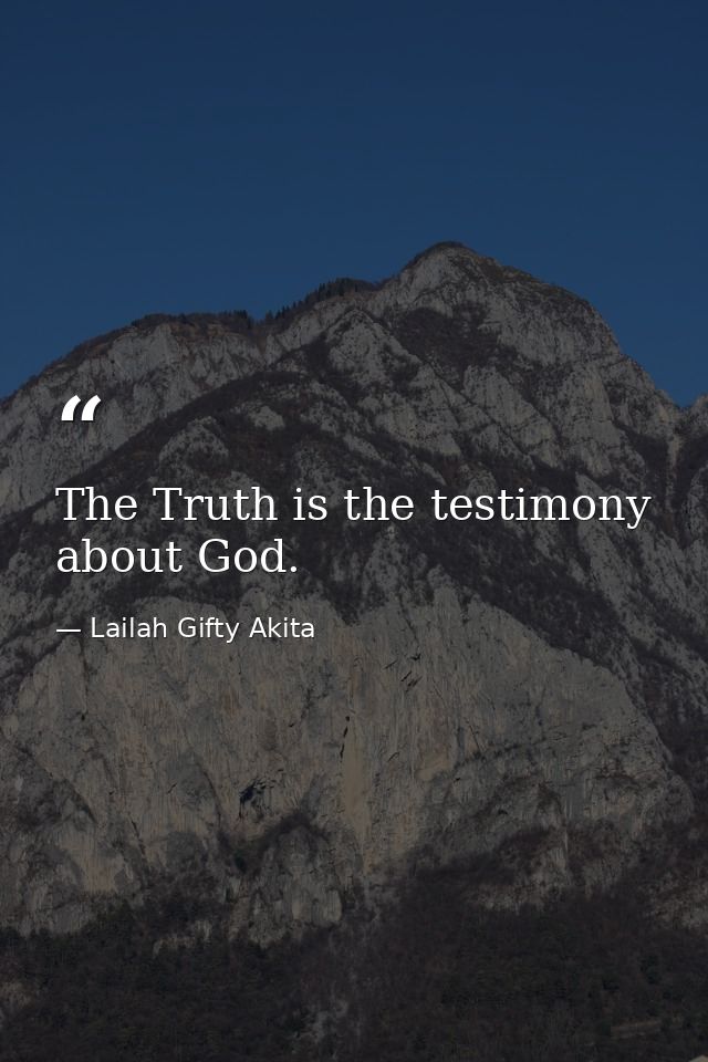 The Truth is the testimony about God. — Lailah Gifty Akita