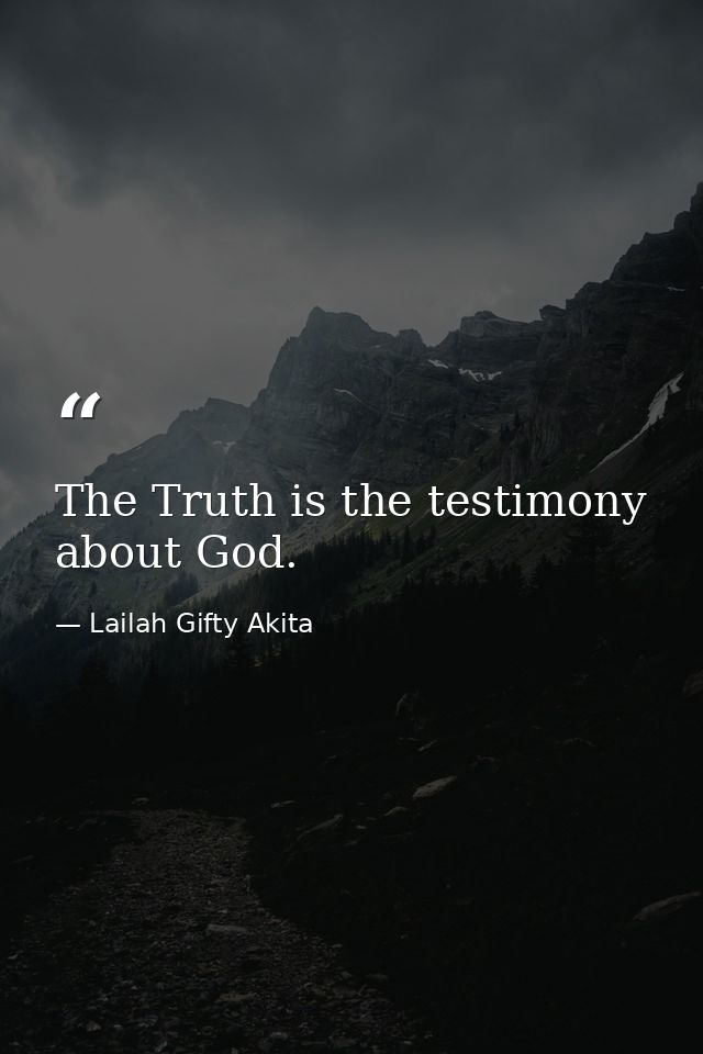 The Truth is the testimony about God. — Lailah Gifty Akita