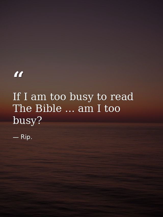 If I am too busy to read The Bible ... am I too busy? — Rip.