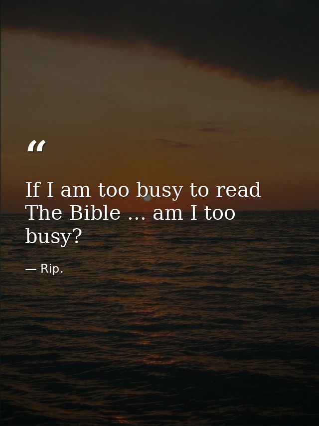 If I am too busy to read The Bible ... am I too busy? — Rip.