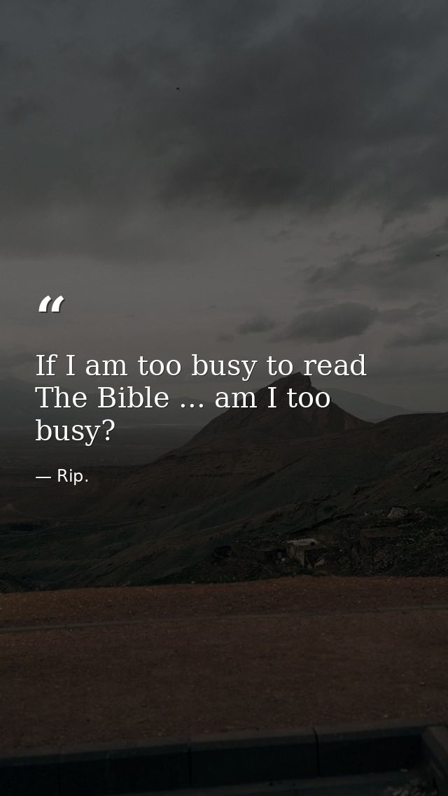 If I am too busy to read The Bible ... am I too busy? — Rip.