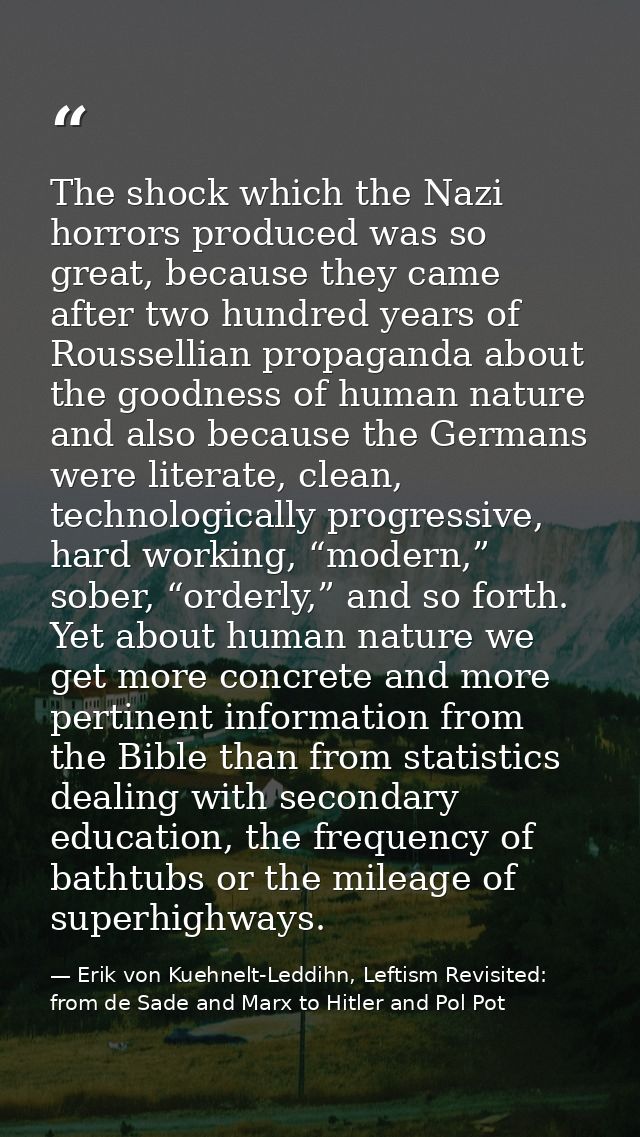 The shock which the Nazi horrors produced was so great, because they came after two hundred years of Roussellian propaga — Erik von Kuehnelt-Leddihn, Leftism Revisited: from de Sade and Marx to Hitler and Pol Pot