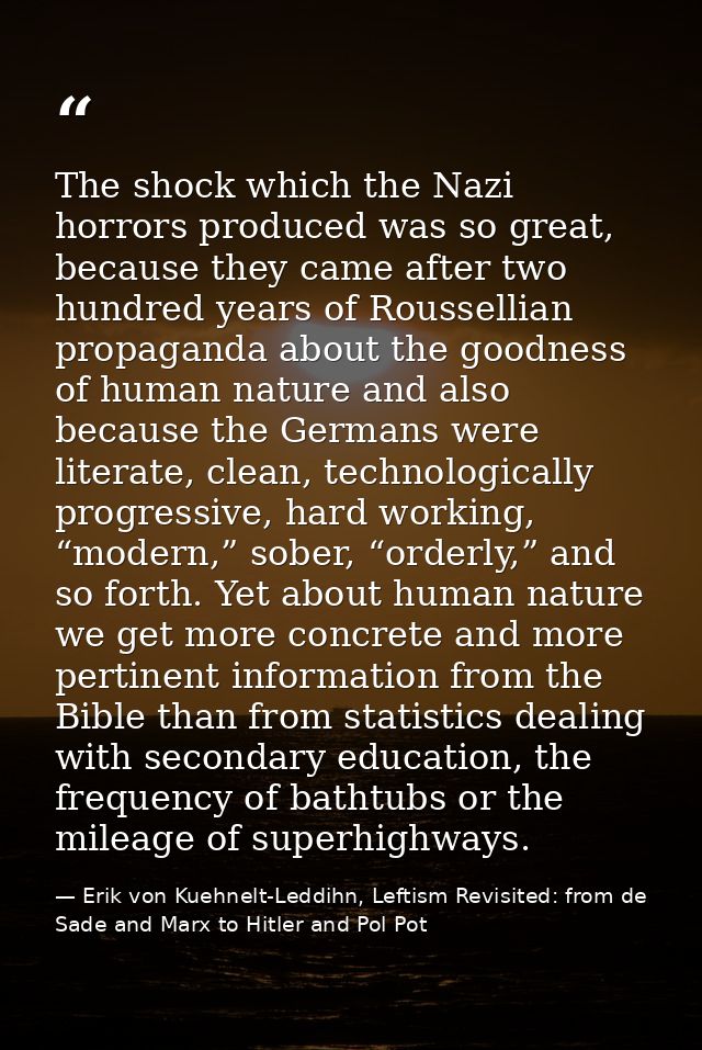 The shock which the Nazi horrors produced was so great, because they came after two hundred years of Roussellian propaga — Erik von Kuehnelt-Leddihn, Leftism Revisited: from de Sade and Marx to Hitler and Pol Pot