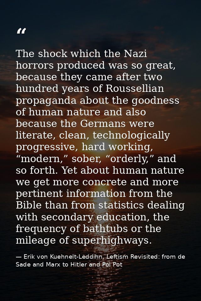 The shock which the Nazi horrors produced was so great, because they came after two hundred years of Roussellian propaga — Erik von Kuehnelt-Leddihn, Leftism Revisited: from de Sade and Marx to Hitler and Pol Pot