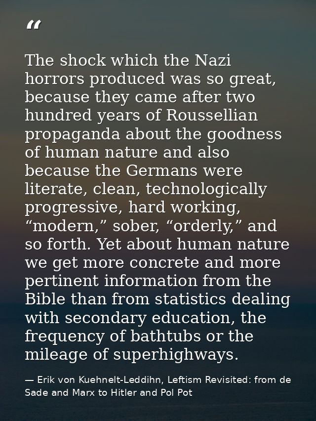 The shock which the Nazi horrors produced was so great, because they came after two hundred years of Roussellian propaga — Erik von Kuehnelt-Leddihn, Leftism Revisited: from de Sade and Marx to Hitler and Pol Pot
