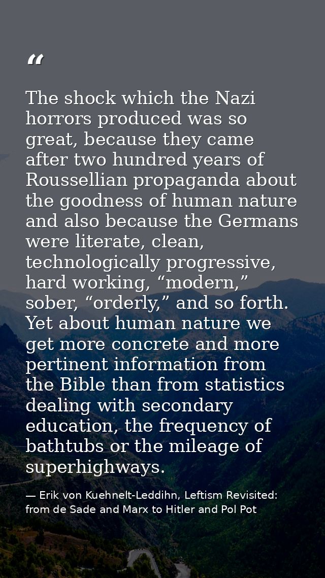 The shock which the Nazi horrors produced was so great, because they came after two hundred years of Roussellian propaga — Erik von Kuehnelt-Leddihn, Leftism Revisited: from de Sade and Marx to Hitler and Pol Pot