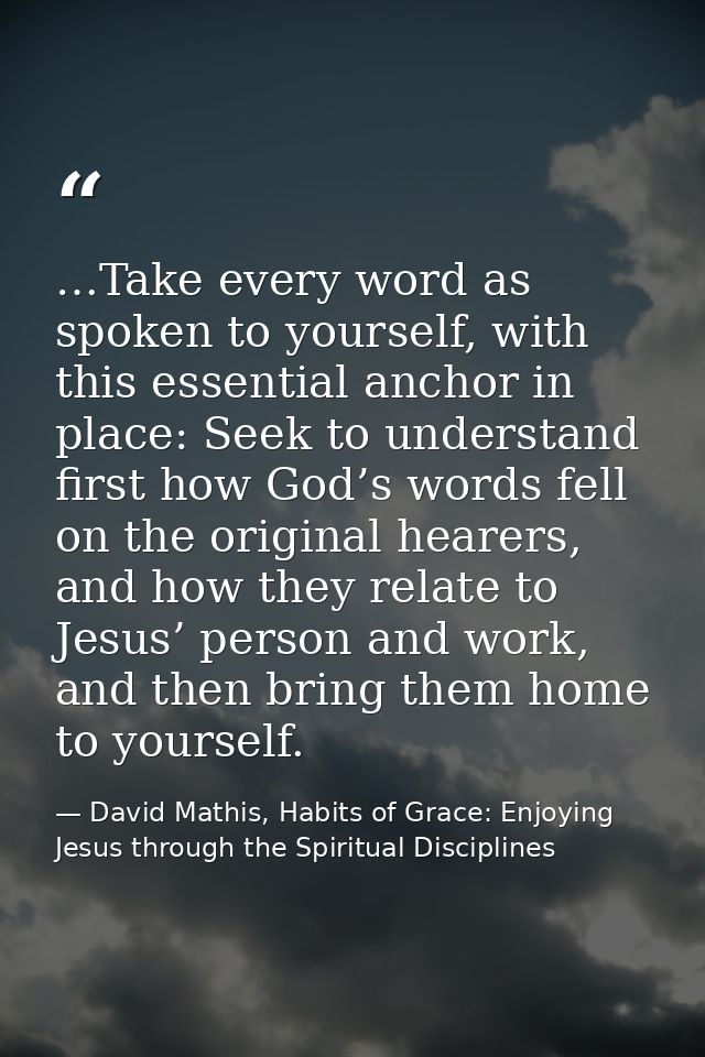 …Take every word as spoken to yourself, with this essential anchor in place: Seek to understand first how God’s words fe — David Mathis, Habits of Grace: Enjoying Jesus through the Spiritual Disciplines