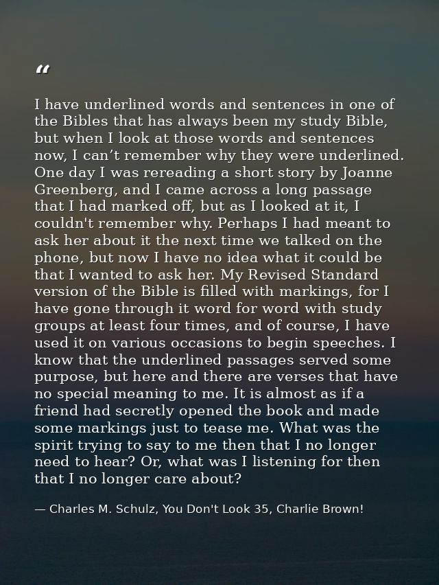 I have underlined words and sentences in one of the Bibles that has always been my study Bible, but when I look at those — Charles M. Schulz, You Don't Look 35, Charlie Brown!