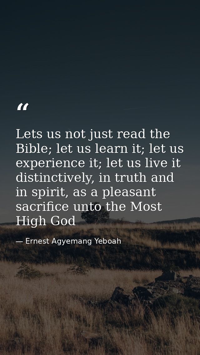 Lets us not just read the Bible; let us learn it; let us experience it; let us live it distinctively, in truth and in sp — Ernest Agyemang Yeboah