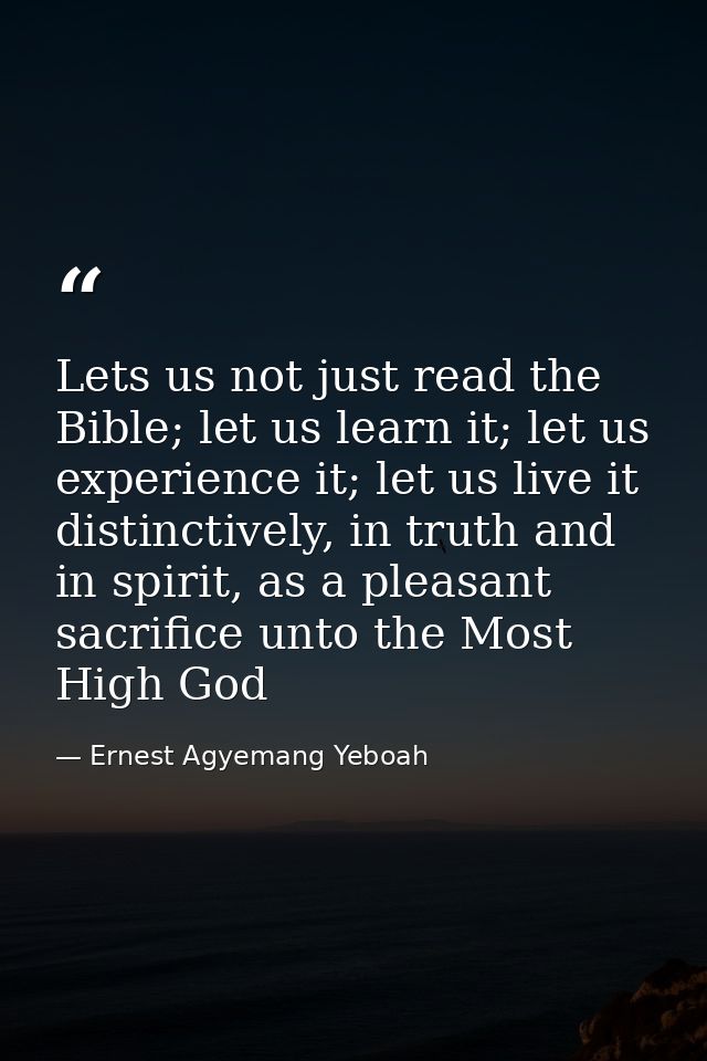 Lets us not just read the Bible; let us learn it; let us experience it; let us live it distinctively, in truth and in sp — Ernest Agyemang Yeboah