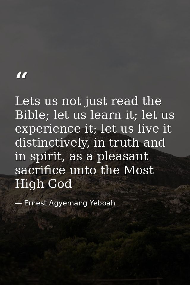 Lets us not just read the Bible; let us learn it; let us experience it; let us live it distinctively, in truth and in sp — Ernest Agyemang Yeboah
