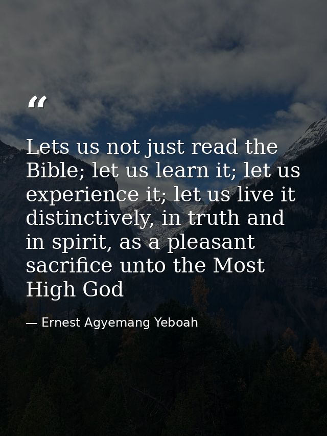 Lets us not just read the Bible; let us learn it; let us experience it; let us live it distinctively, in truth and in sp — Ernest Agyemang Yeboah