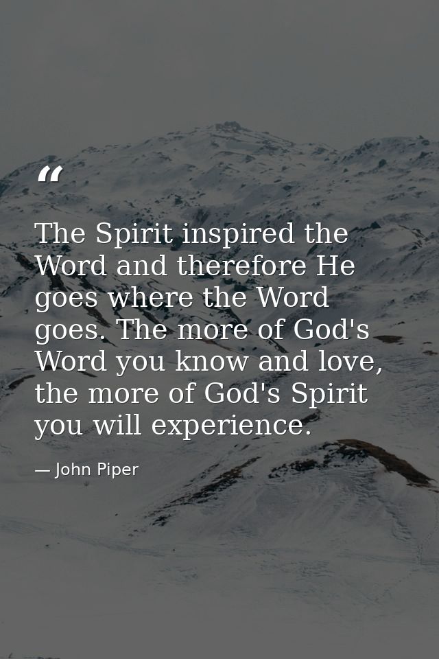 The Spirit inspired the Word and therefore He goes where the Word goes. The more of God's Word you know and love, the mo — John Piper