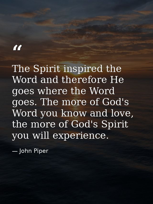 The Spirit inspired the Word and therefore He goes where the Word goes. The more of God's Word you know and love, the mo — John Piper