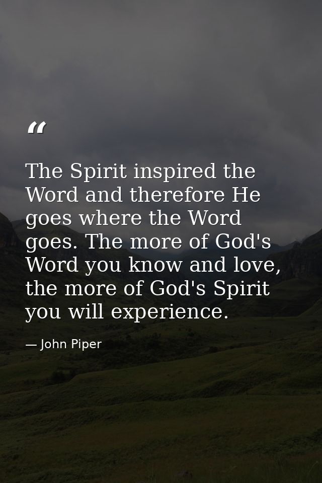 The Spirit inspired the Word and therefore He goes where the Word goes. The more of God's Word you know and love, the mo — John Piper
