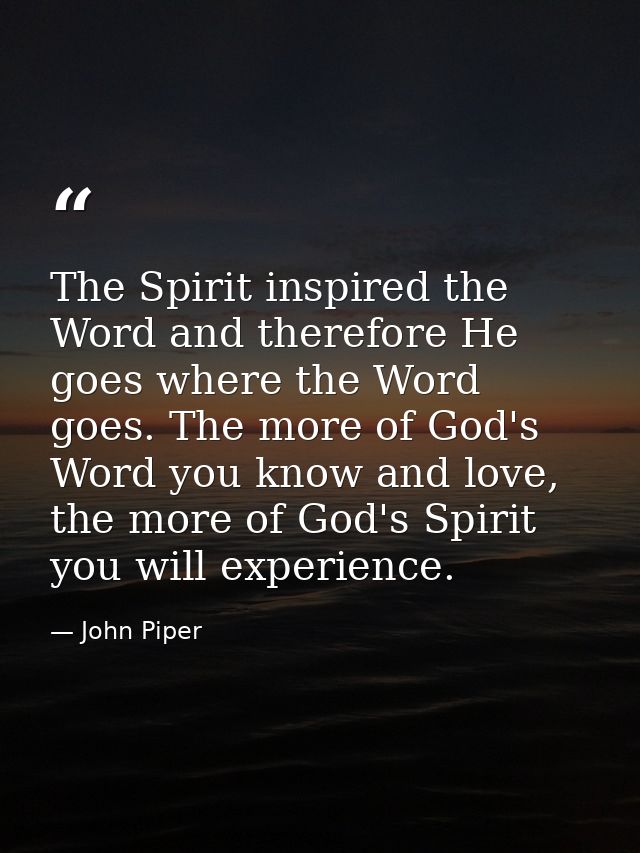 The Spirit inspired the Word and therefore He goes where the Word goes. The more of God's Word you know and love, the mo — John Piper