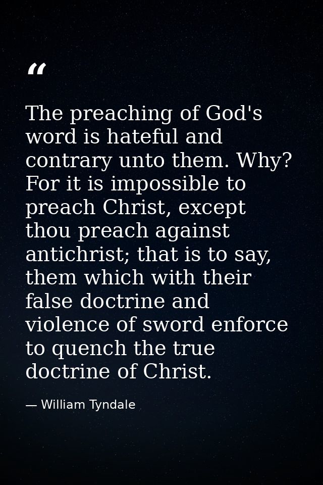 The preaching of God's word is hateful and contrary unto them. Why? For it is impossible to preach Christ, except thou p — William Tyndale