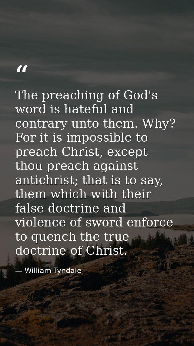 The preaching of God's word is hateful and contrary unto them. Why? For it is impossible to preach Christ, except thou p — William Tyndale