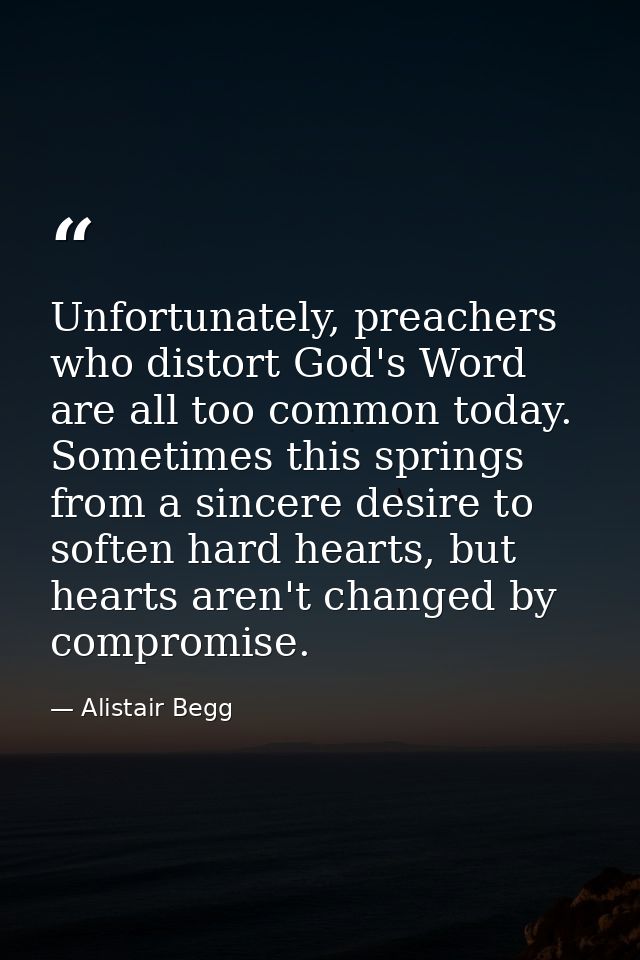 Unfortunately, preachers who distort God's Word are all too common today. Sometimes this springs from a sincere desire t — Alistair Begg