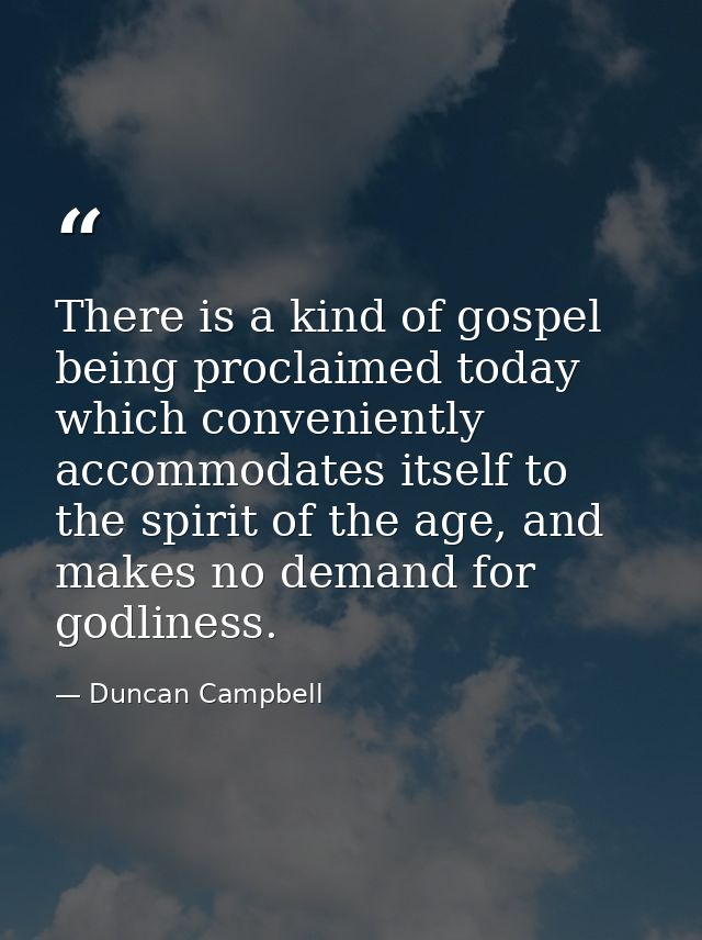 There is a kind of gospel being proclaimed today which conveniently accommodates itself to the spirit of the age, and ma — Duncan Campbell