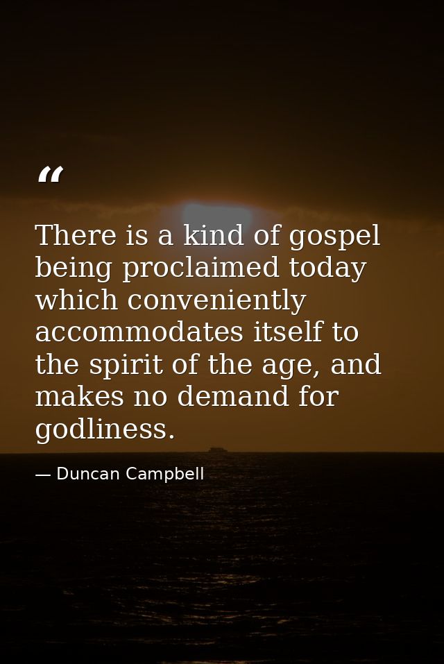 There is a kind of gospel being proclaimed today which conveniently accommodates itself to the spirit of the age, and ma — Duncan Campbell