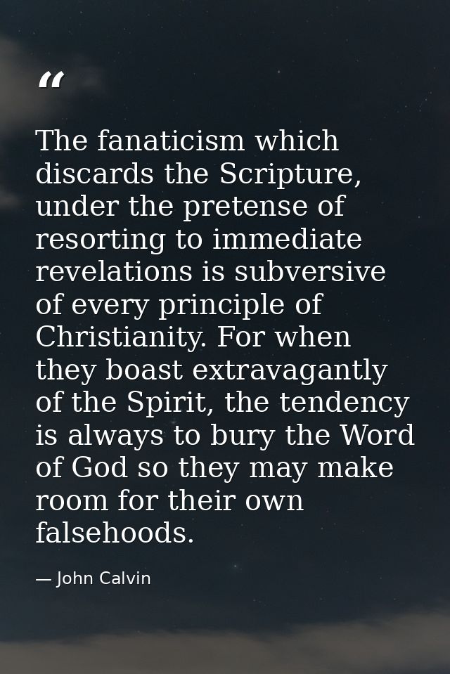 The fanaticism which discards the Scripture, under the pretense of resorting to immediate revelations is subversive of e — John Calvin