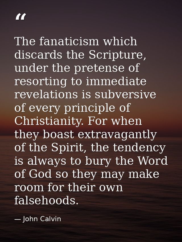 The fanaticism which discards the Scripture, under the pretense of resorting to immediate revelations is subversive of e — John Calvin