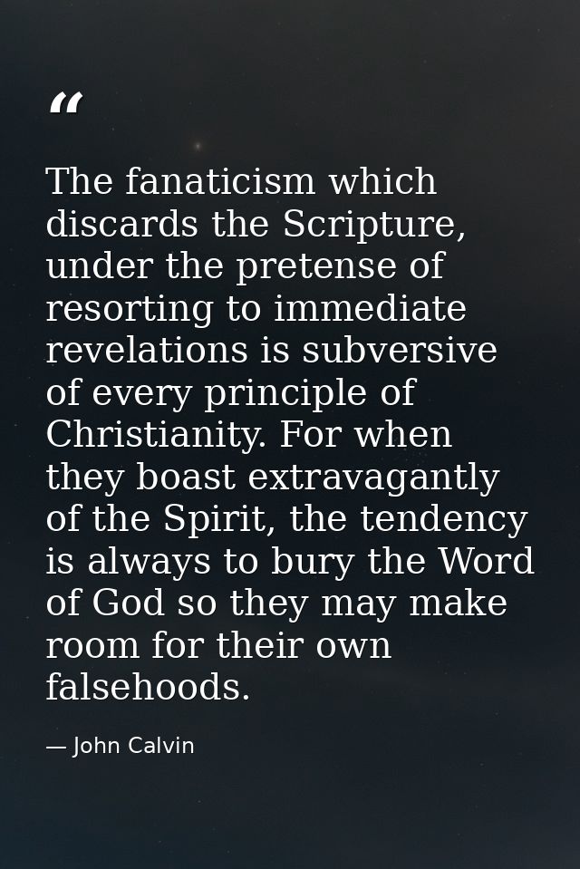 The fanaticism which discards the Scripture, under the pretense of resorting to immediate revelations is subversive of e — John Calvin