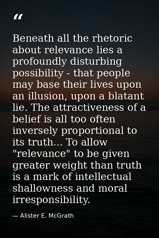 Beneath all the rhetoric about relevance lies a profoundly disturbing possibility - that people may base their lives upo — Alister E. McGrath