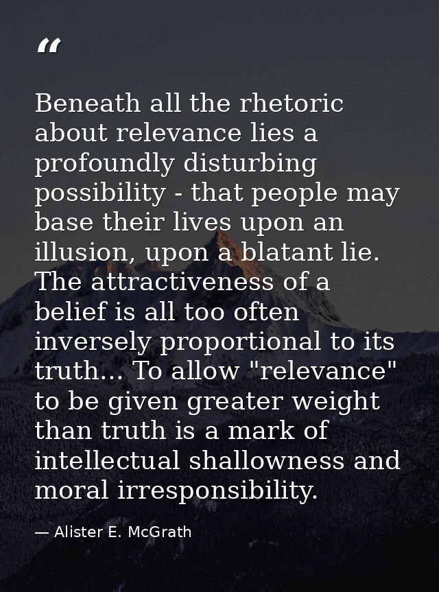 Beneath all the rhetoric about relevance lies a profoundly disturbing possibility - that people may base their lives upo — Alister E. McGrath