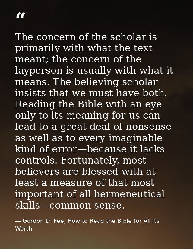 The concern of the scholar is primarily with what the text meant; the concern of the layperson is usually with what it m — Gordon D. Fee, How to Read the Bible for All Its Worth