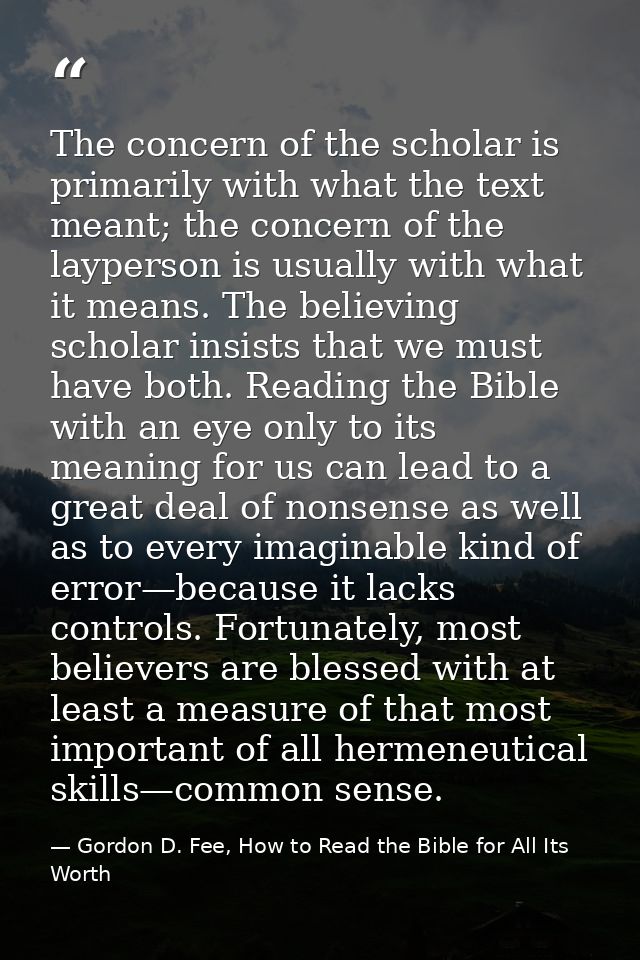 The concern of the scholar is primarily with what the text meant; the concern of the layperson is usually with what it m — Gordon D. Fee, How to Read the Bible for All Its Worth