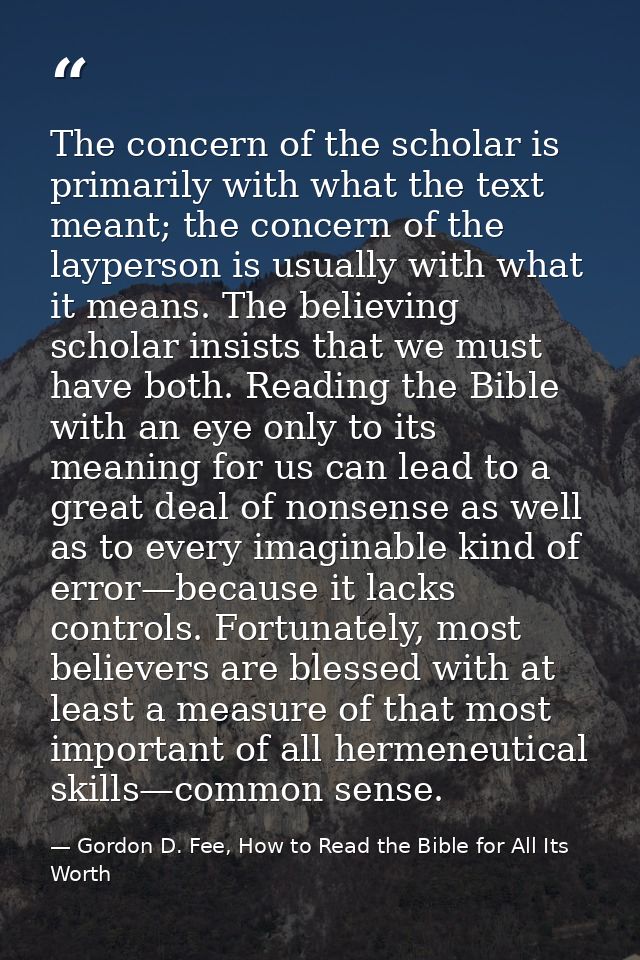 The concern of the scholar is primarily with what the text meant; the concern of the layperson is usually with what it m — Gordon D. Fee, How to Read the Bible for All Its Worth