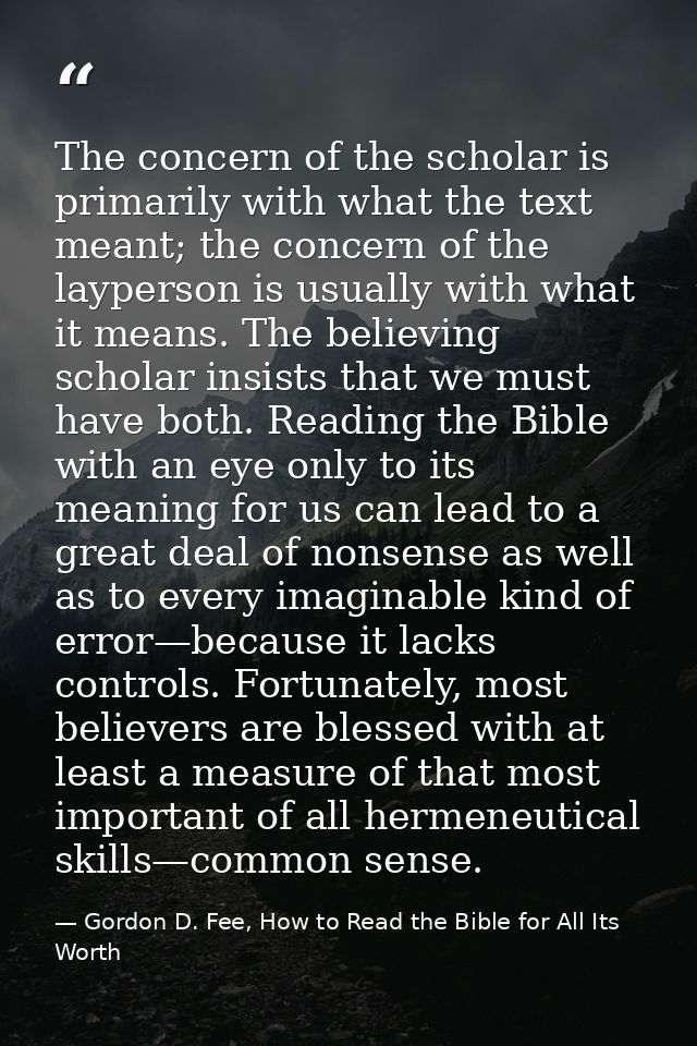The concern of the scholar is primarily with what the text meant; the concern of the layperson is usually with what it m — Gordon D. Fee, How to Read the Bible for All Its Worth
