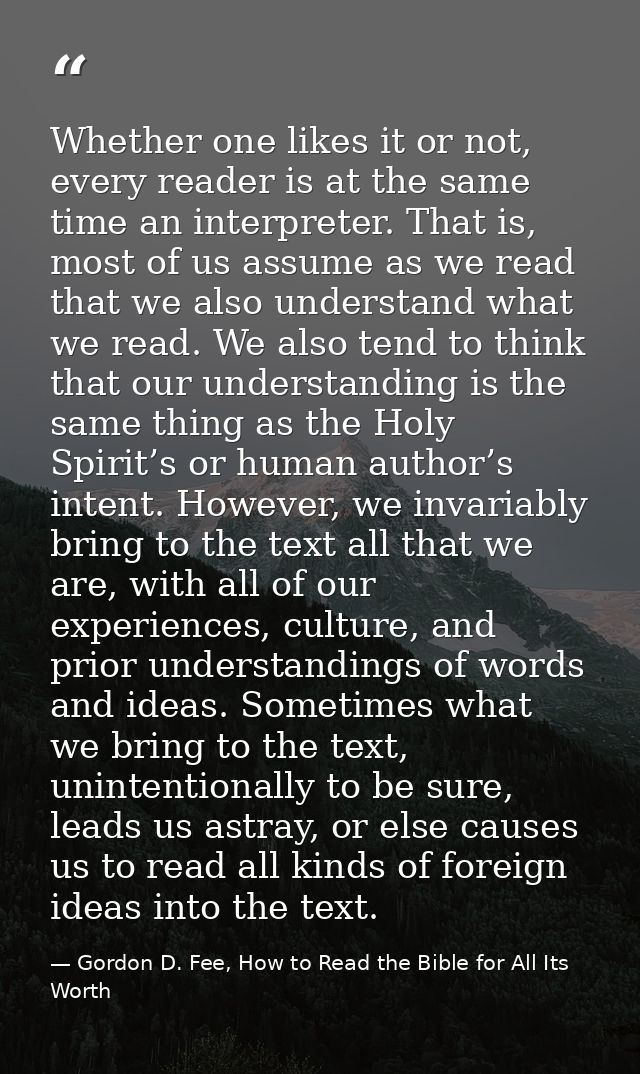 Whether one likes it or not, every reader is at the same time an interpreter. That is, most of us assume as we read that — Gordon D. Fee, How to Read the Bible for All Its Worth