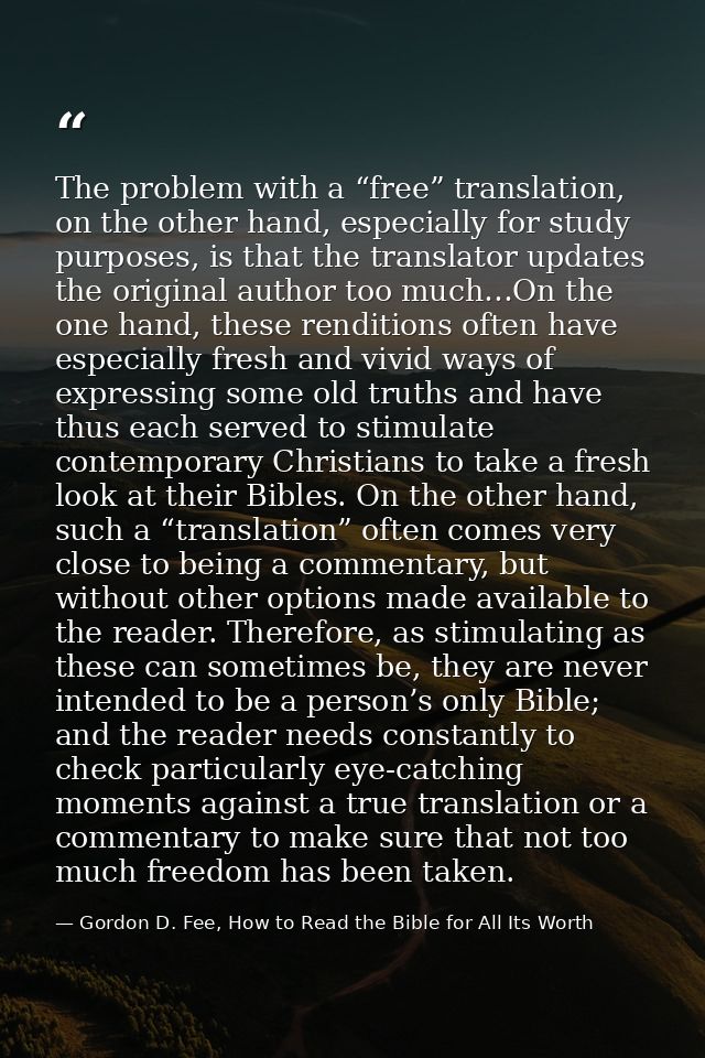 The problem with a “free” translation, on the other hand, especially for study purposes, is that the translator updates  — Gordon D. Fee, How to Read the Bible for All Its Worth