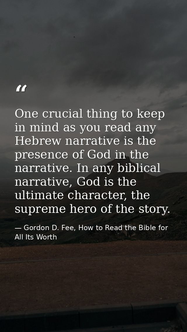 One crucial thing to keep in mind as you read any Hebrew narrative is the presence of God in the narrative. In any bibli — Gordon D. Fee, How to Read the Bible for All Its Worth
