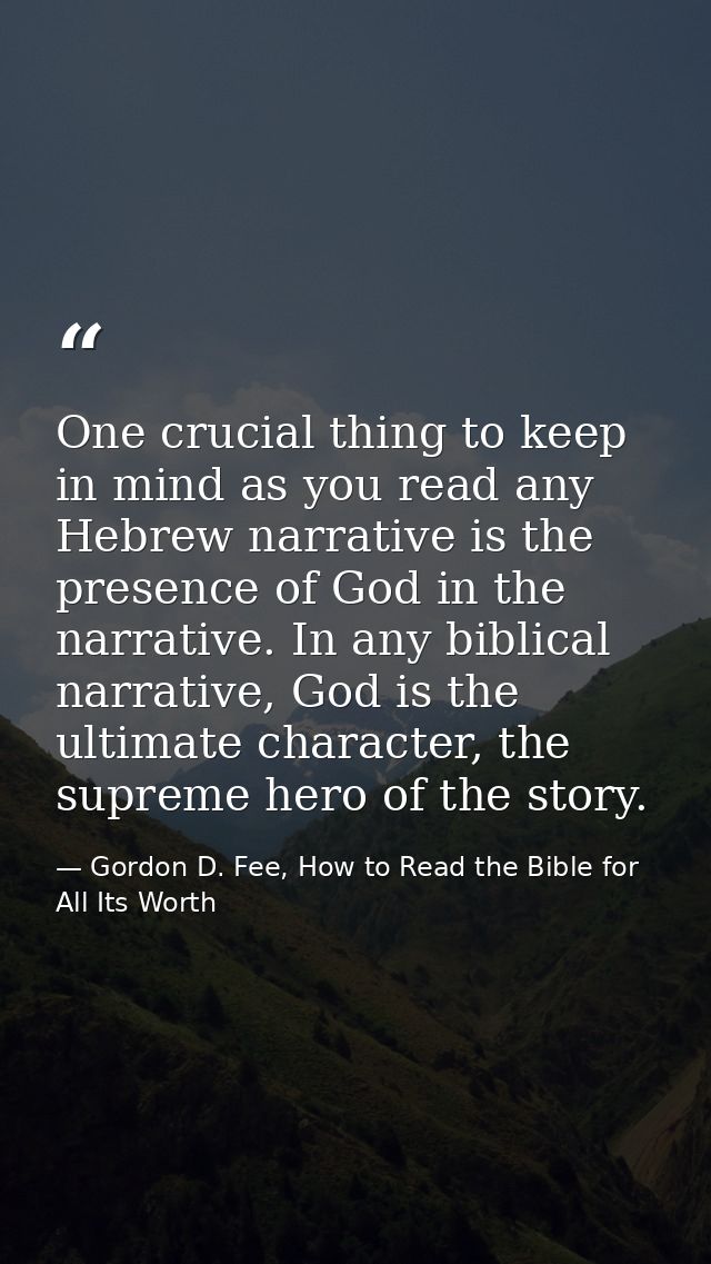 One crucial thing to keep in mind as you read any Hebrew narrative is the presence of God in the narrative. In any bibli — Gordon D. Fee, How to Read the Bible for All Its Worth