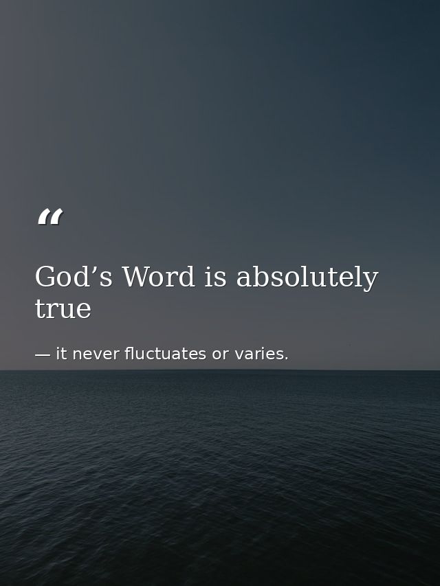 God’s Word is absolutely true — it never fluctuates or varies.