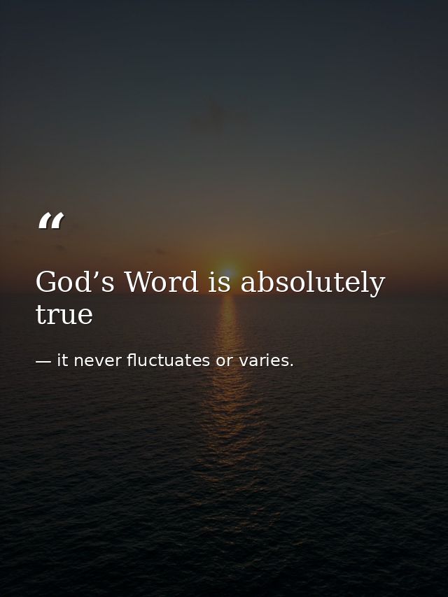 God’s Word is absolutely true — it never fluctuates or varies.
