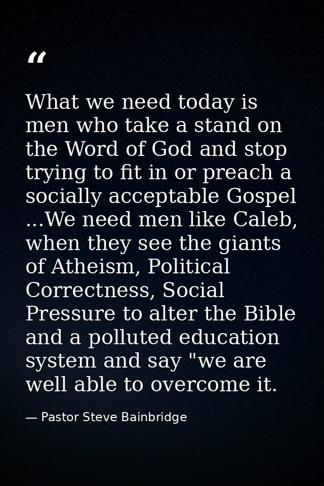 What we need today is men who take a stand on the Word of God and stop trying to fit in or preach a socially acceptable  — Pastor Steve Bainbridge