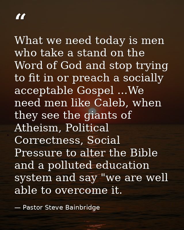 What we need today is men who take a stand on the Word of God and stop trying to fit in or preach a socially acceptable  — Pastor Steve Bainbridge
