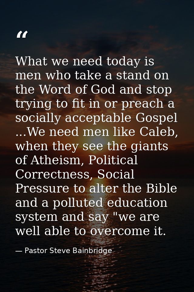 What we need today is men who take a stand on the Word of God and stop trying to fit in or preach a socially acceptable  — Pastor Steve Bainbridge