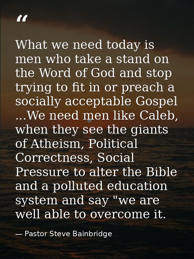 What we need today is men who take a stand on the Word of God and stop trying to fit in or preach a socially acceptable  — Pastor Steve Bainbridge