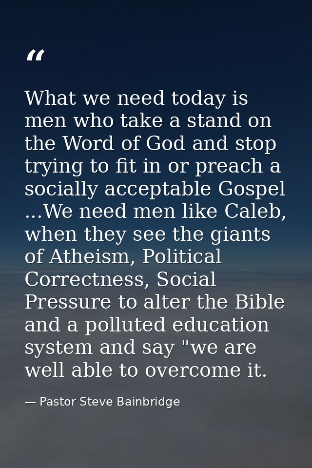 What we need today is men who take a stand on the Word of God and stop trying to fit in or preach a socially acceptable  — Pastor Steve Bainbridge