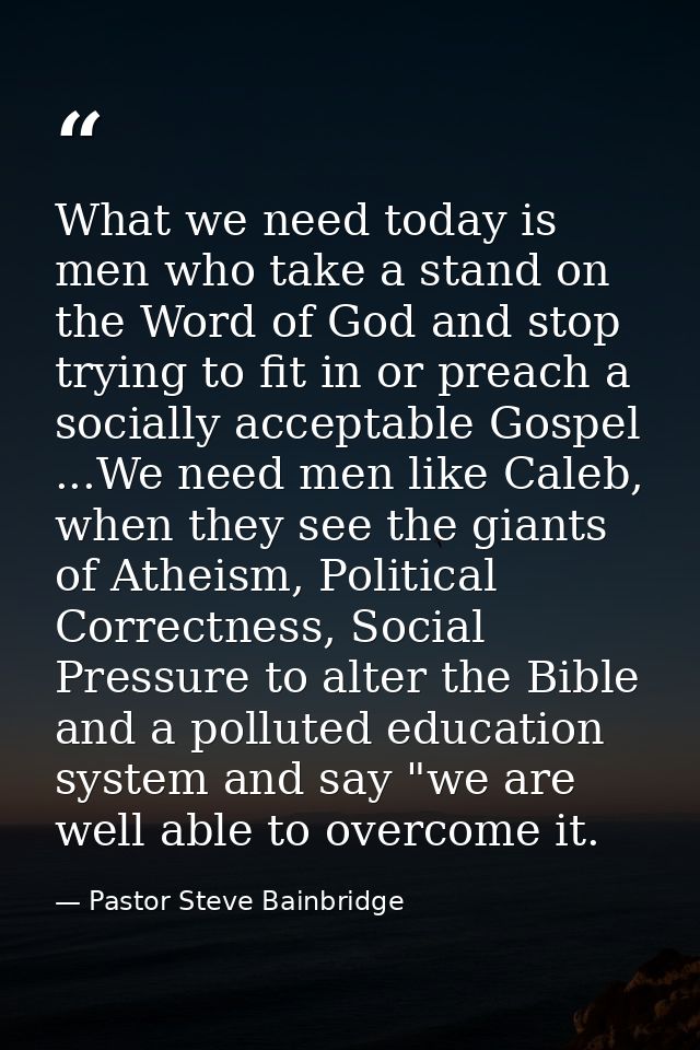 What we need today is men who take a stand on the Word of God and stop trying to fit in or preach a socially acceptable  — Pastor Steve Bainbridge