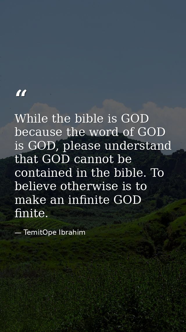 While the bible is GOD because the word of GOD is GOD, please understand that GOD cannot be contained in the bible. To b — TemitOpe Ibrahim