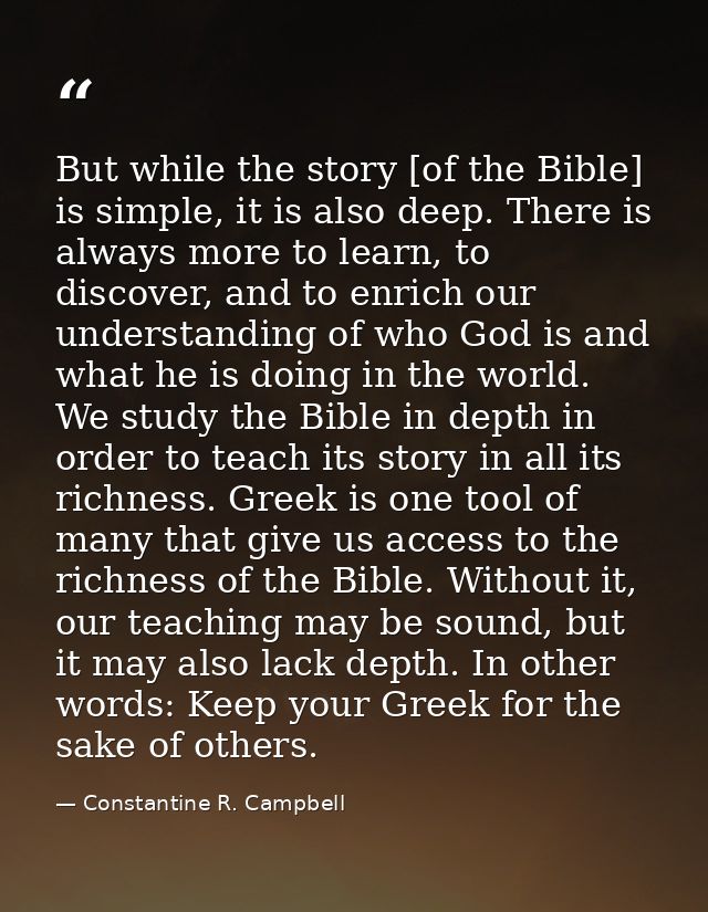 But while the story [of the Bible] is simple, it is also deep. There is always more to learn, to discover, and to enrich — Constantine R. Campbell